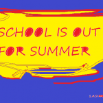 SCHOOL IS OUT FOR SUMMER